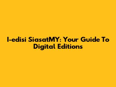 I-edisi SiasatMY: Your Guide To Digital Editions