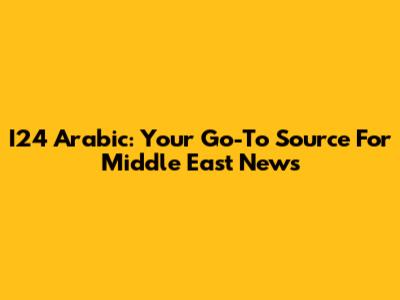 I24 Arabic: Your Go-To Source For Middle East News