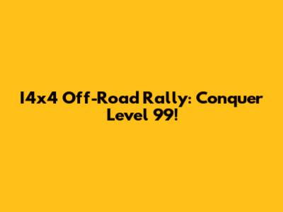 I4x4 Off-Road Rally: Conquer Level 99!