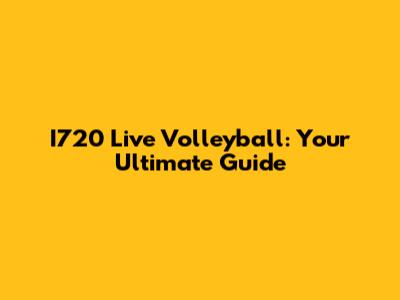I720 Live Volleyball: Your Ultimate Guide