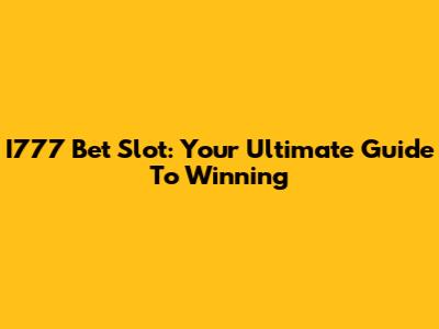 I777 Bet Slot: Your Ultimate Guide To Winning