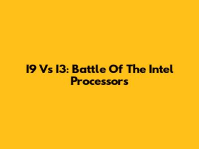 I9 Vs I3: Battle Of The Intel Processors