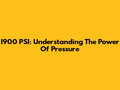 I900 PSI: Understanding The Power Of Pressure
