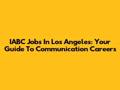 IABC Jobs In Los Angeles: Your Guide To Communication Careers
