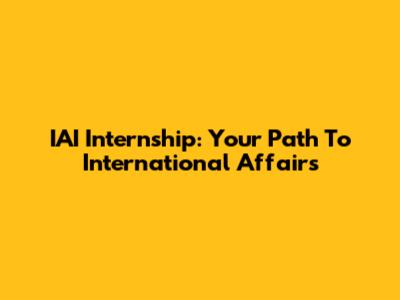IAI Internship: Your Path To International Affairs