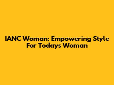 IANC Woman: Empowering Style For Today's Woman