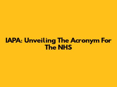 IAPA: Unveiling The Acronym For The NHS