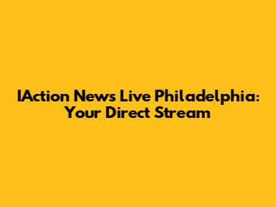 IAction News Live Philadelphia: Your Direct Stream