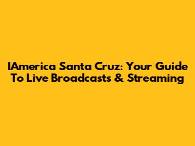 IAmerica Santa Cruz: Your Guide To Live Broadcasts & Streaming
