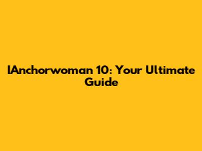 IAnchorwoman 10: Your Ultimate Guide