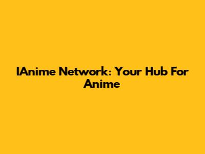 IAnime Network: Your Hub For Anime