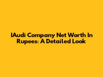 IAudi Company Net Worth In Rupees: A Detailed Look