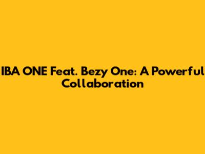 IBA ONE Feat. Bezy One: A Powerful Collaboration