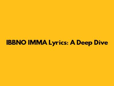 IBBNO IMMA Lyrics: A Deep Dive