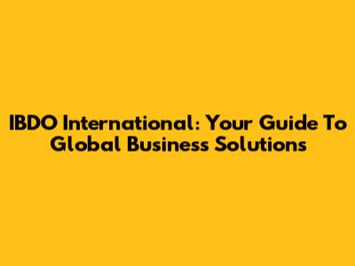 IBDO International: Your Guide To Global Business Solutions