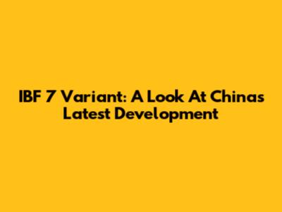 IBF 7 Variant: A Look At China's Latest Development