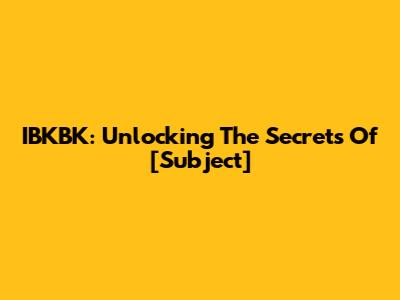 IBKBK: Unlocking The Secrets Of [Subject]
