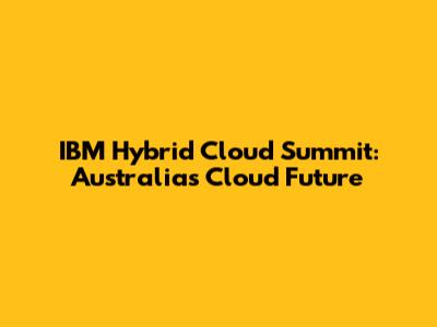 IBM Hybrid Cloud Summit: Australia's Cloud Future