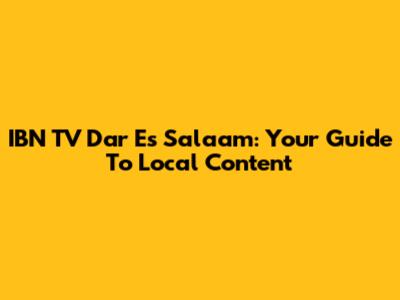 IBN TV Dar Es Salaam: Your Guide To Local Content