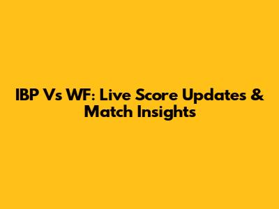 IBP Vs WF: Live Score Updates & Match Insights