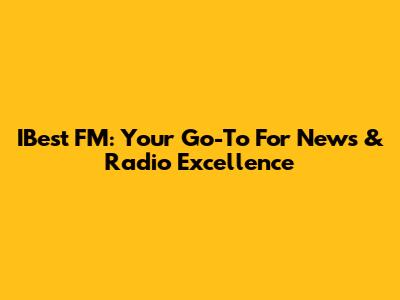 IBest FM: Your Go-To For News & Radio Excellence