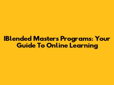 IBlended Master's Programs: Your Guide To Online Learning