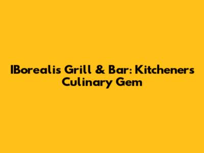 IBorealis Grill & Bar: Kitchener's Culinary Gem
