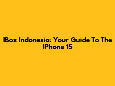 IBox Indonesia: Your Guide To The IPhone 15