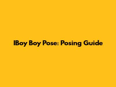 IBoy Boy Pose: Posing Guide