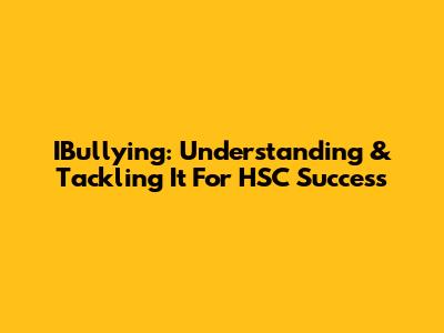 IBullying: Understanding & Tackling It For HSC Success