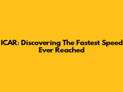 ICAR: Discovering The Fastest Speed Ever Reached