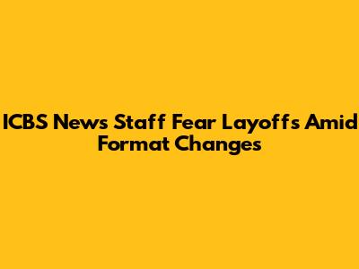 ICBS News Staff Fear Layoffs Amid Format Changes