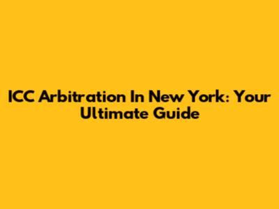 ICC Arbitration In New York: Your Ultimate Guide