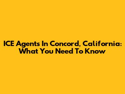 ICE Agents In Concord, California: What You Need To Know
