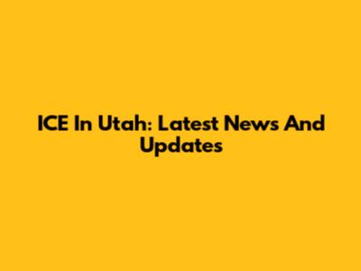 ICE In Utah: Latest News And Updates
