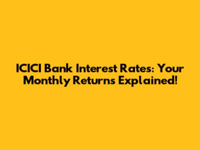 ICICI Bank Interest Rates: Your Monthly Returns Explained!