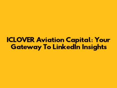 ICLOVER Aviation Capital: Your Gateway To LinkedIn Insights