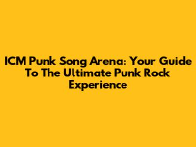 ICM Punk Song Arena: Your Guide To The Ultimate Punk Rock Experience