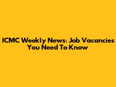 ICMC Weekly News: Job Vacancies You Need To Know