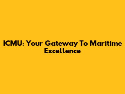 ICMU: Your Gateway To Maritime Excellence