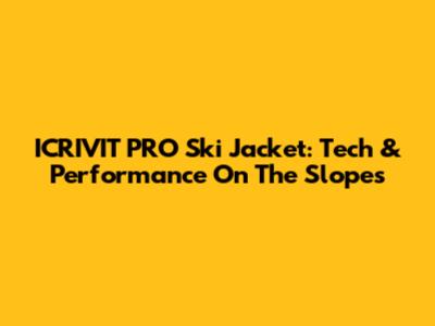 ICRIVIT PRO Ski Jacket: Tech & Performance On The Slopes