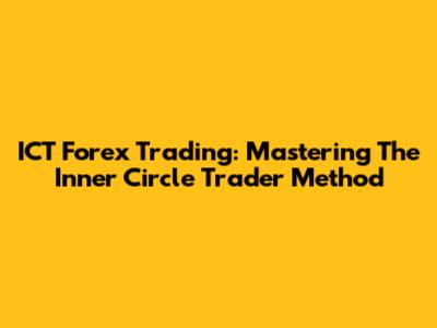 ICT Forex Trading: Mastering The Inner Circle Trader Method