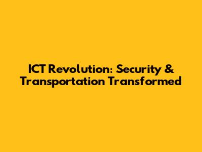 ICT Revolution: Security & Transportation Transformed
