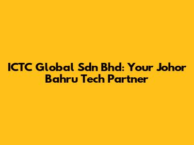 ICTC Global Sdn Bhd: Your Johor Bahru Tech Partner