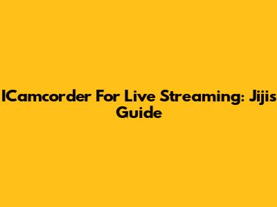 ICamcorder For Live Streaming: Jiji's Guide