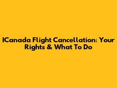 ICanada Flight Cancellation: Your Rights & What To Do