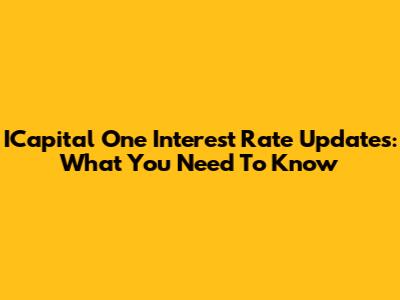 ICapital One Interest Rate Updates: What You Need To Know