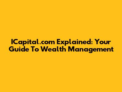 ICapital.com Explained: Your Guide To Wealth Management