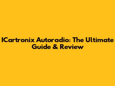 ICartronix Autoradio: The Ultimate Guide & Review