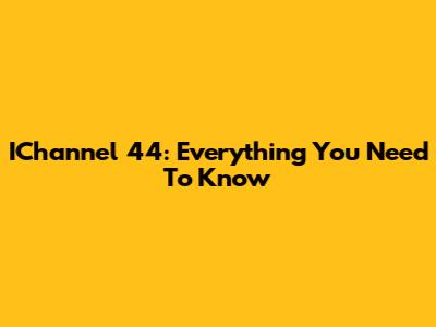 IChannel 44: Everything You Need To Know